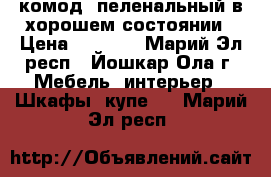 комод  пеленальный в хорошем состоянии › Цена ­ 3 200 - Марий Эл респ., Йошкар-Ола г. Мебель, интерьер » Шкафы, купе   . Марий Эл респ.